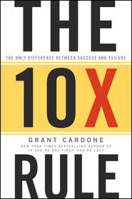 бесплатно читать книгу The 10X Rule. The Only Difference Between Success and Failure автора Grant Cardone