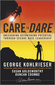 бесплатно читать книгу Care to Dare. Unleashing Astonishing Potential Through Secure Base Leadership автора Джордж Колризер