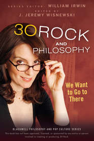 бесплатно читать книгу 30 Rock and Philosophy. We Want to Go to There автора William Irwin