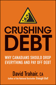 бесплатно читать книгу Crushing Debt. Why Canadians Should Drop Everything and Pay Off Debt автора David Trahair