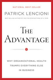 бесплатно читать книгу The Advantage, Enhanced Edition. Why Organizational Health Trumps Everything Else In Business автора Патрик Ленсиони