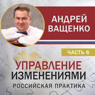 бесплатно читать книгу Управление изменениями. Российская практика. Часть 6 автора Андрей Ващенко