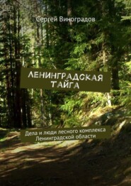 бесплатно читать книгу Ленинградская тайга. Дела и люди лесного комплекса Ленинградской области автора Сергей Виноградов