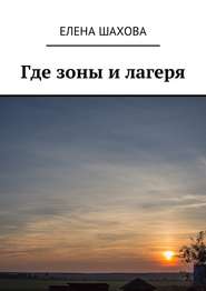 бесплатно читать книгу Где зоны и лагеря автора Елена Шахова