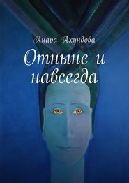 бесплатно читать книгу Отныне и навсегда автора Анара Ахундова