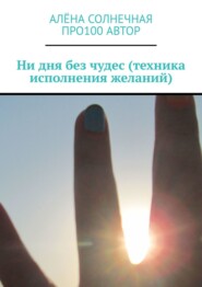 бесплатно читать книгу Ни дня без чудес (техника исполнения желаний) автора Алёна Солнечная