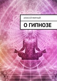 бесплатно читать книгу О гипнозе автора Алексей Мирный