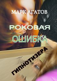бесплатно читать книгу Роковая ошибка гипнотизера автора Марк Агатов