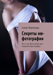 бесплатно читать книгу Секреты ню-фотографии. Всё о ню-фотосъемке для моделей и фотографов автора Алекс Бернхард