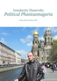 бесплатно читать книгу Political Phantasmagoria. Three short stories, 2017 автора Innokenty Slanevsky