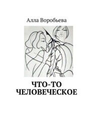 бесплатно читать книгу Что-то человеческое автора Алла Воробьева