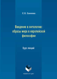 бесплатно читать книгу Введение в онтологию: образы мира в европейской философии. Курс лекций автора Елена Бакеева