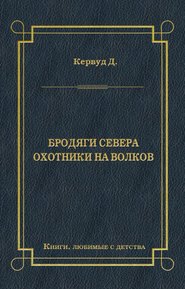 бесплатно читать книгу Бродяги Севера. Охотники на волков автора Джеймс Оливер Кервуд