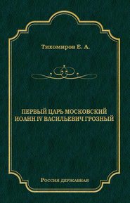 бесплатно читать книгу Первый царь московский Иоанн IV Васильевич Грозный автора Е. Тихомиров