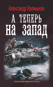 бесплатно читать книгу А теперь на Запад автора Александр Калмыков