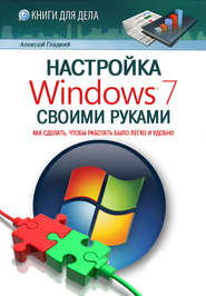 бесплатно читать книгу Настройка Windows 7 своими руками. Как сделать, чтобы работать было легко и удобно автора Алексей Гладкий