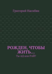 бесплатно читать книгу Рожден, чтобы жить… Ты ад или рай? автора Григорий Насибян