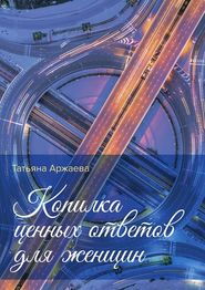 бесплатно читать книгу Копилка ценных ответов для женщин автора Татьяна Аржаева