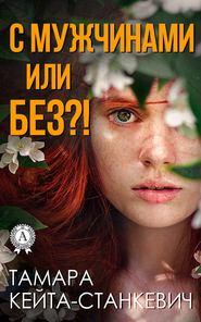 бесплатно читать книгу С мужчинами или без?! автора Тамара Кейта-Станкевич