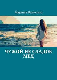 бесплатно читать книгу Чужой не сладок мёд автора Марина Белухина