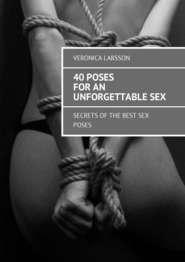 бесплатно читать книгу 40 poses for an unforgettable sex. Secrets of the best sex poses автора Veronica Larsson