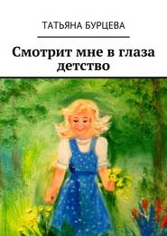 бесплатно читать книгу Смотрит мне в глаза детство автора Татьяна Бурцева