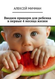 бесплатно читать книгу Вводим прикорм для ребенка в первые 4 месяца жизни автора Алексей Мичман
