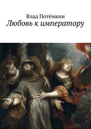 бесплатно читать книгу Любовь к императору автора Влад Потёмкин
