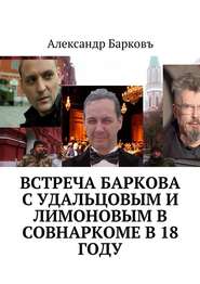 Встреча Баркова с Удальцовым и Лимоновым в Совнаркоме в 18 году