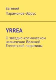 бесплатно читать книгу YRREA. О звёздно-космическом назначении Великой Египетской пирамиды автора Евгений Парамонов-Эфрус