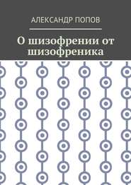 бесплатно читать книгу О шизофрении от шизофреника автора Александр Попов