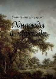 бесплатно читать книгу Однажды и навсегда автора Екатерина Глущенко