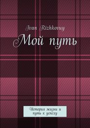 бесплатно читать книгу Мой путь. История жизни и путь к успеху автора Ivan Rizhkovuy