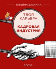 бесплатно читать книгу Твоя карьера и кадровая индустрия автора Татьяна Баскина