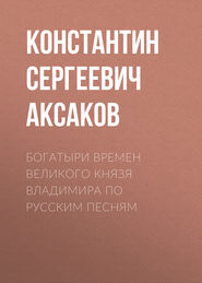 бесплатно читать книгу Богатыри времен великого князя Владимира по русским песням автора Константин Аксаков
