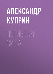 бесплатно читать книгу Погибшая сила автора Александр Куприн