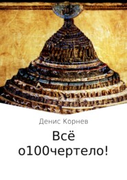 бесплатно читать книгу Всё о100чертело! автора Денис Корнев