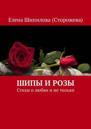 бесплатно читать книгу Шипы и розы. Стихи о любви и не только автора Елена Шипилова (Сторожева)
