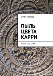 бесплатно читать книгу Пыль цвета карри. КНИГА ПРО АЗИЮ автора Юрий Болотов