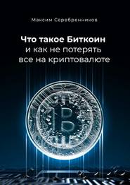 бесплатно читать книгу Что такое Биткоин и как не потерять все на криптовалюте автора Максим Серебренников