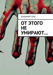 бесплатно читать книгу От этого не умирают… автора Владимир Соба