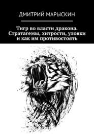бесплатно читать книгу Тигр во власти дракона. Стратагемы, хитрости, уловки и как им противостоять автора Дмитрий Марыскин