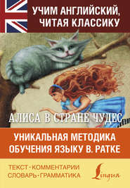 бесплатно читать книгу Алиса в Стране чудес. Алиса в Зазеркалье. Уникальная методика обучения языку В. Ратке автора Льюис Кэрролл