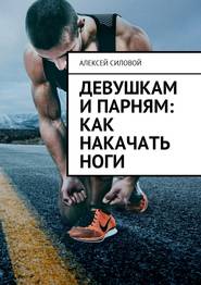 бесплатно читать книгу Девушкам и парням: как накачать ноги автора Алексей Силовой