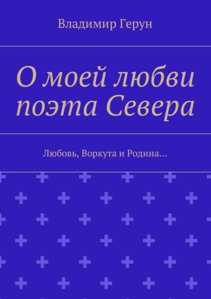 О моей любви поэта Севера. Любовь, Воркута и Родина…