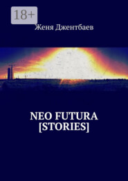 бесплатно читать книгу Neo futura [stories] автора Женя Джентбаев