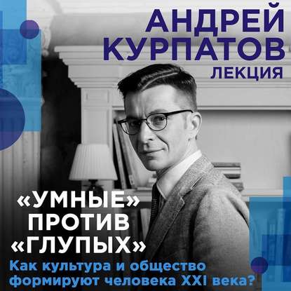 Лекция «Умные» против «глупых». Как культура и общество формируют человека XXI века?