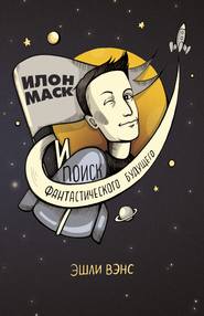 бесплатно читать книгу Илон Маск и поиск фантастического будущего автора Эшли Вэнс
