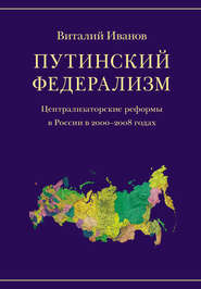 бесплатно читать книгу Путинский федерализм. Централизаторские реформы в России в 2000-2008 годах автора Виталий Иванов