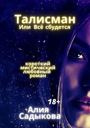 бесплатно читать книгу Талисман, или Всё сбудется. Короткий мистический любовный роман автора Алия Садыкова